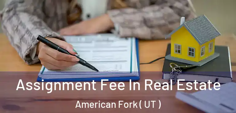  Assignment Fee In Real Estate American Fork ( UT )