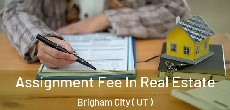  Assignment Fee In Real Estate Brigham City ( UT )