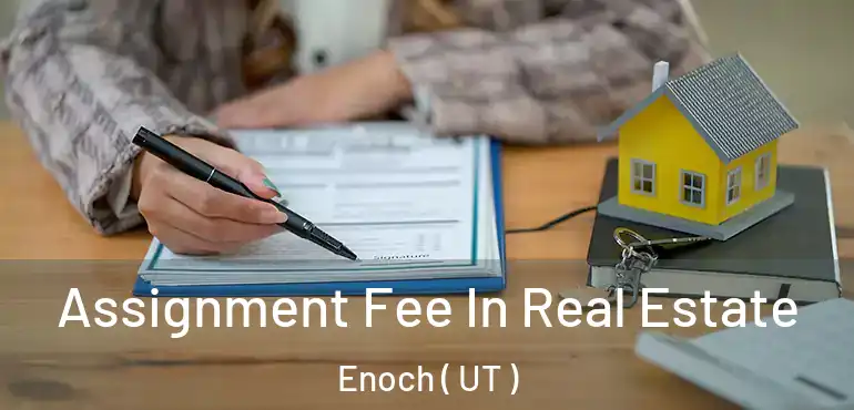  Assignment Fee In Real Estate Enoch ( UT )