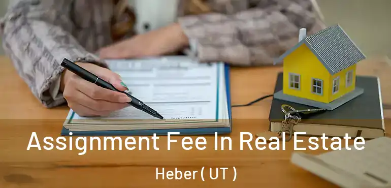  Assignment Fee In Real Estate Heber ( UT )