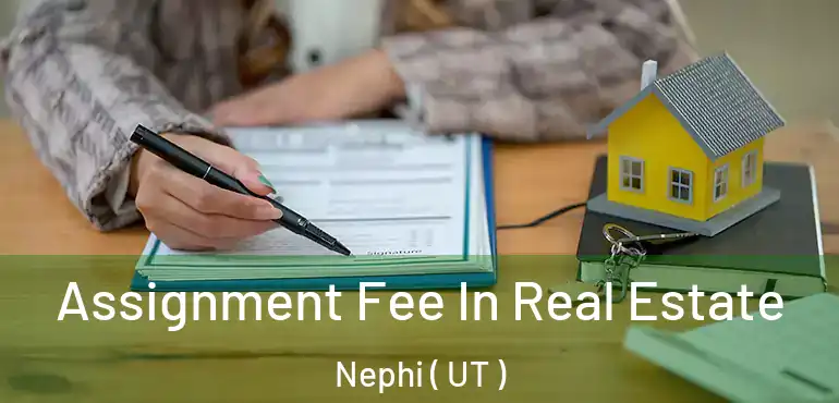  Assignment Fee In Real Estate Nephi ( UT )