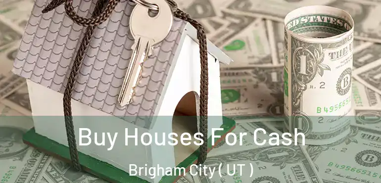  Buy Houses For Cash Brigham City ( UT )