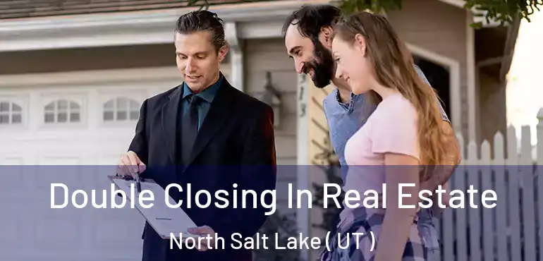 Double Closing In Real Estate North Salt Lake ( UT )