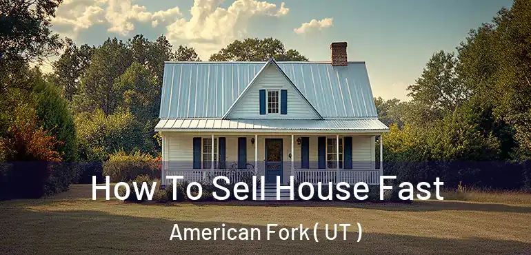  How To Sell House Fast American Fork ( UT )