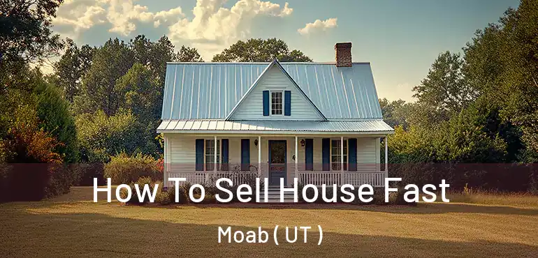  How To Sell House Fast Moab ( UT )