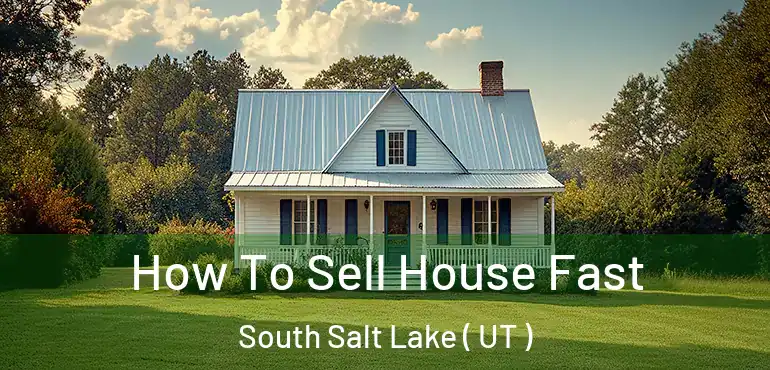  How To Sell House Fast South Salt Lake ( UT )