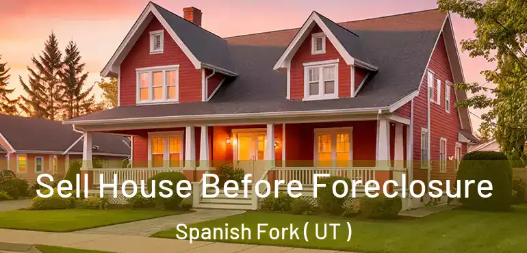  Sell House Before Foreclosure Spanish Fork ( UT )