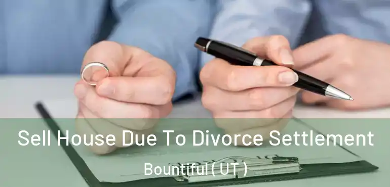 Sell House Due To Divorce Settlement Bountiful ( UT )