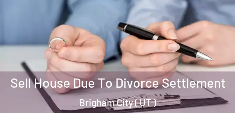  Sell House Due To Divorce Settlement Brigham City ( UT )