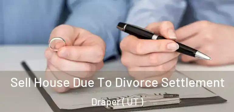  Sell House Due To Divorce Settlement Draper ( UT )