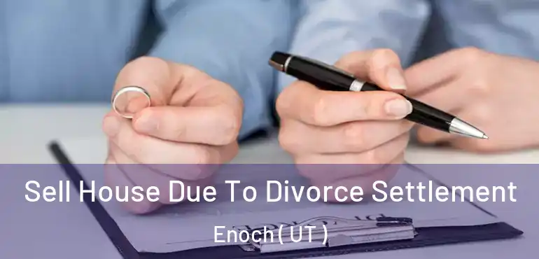  Sell House Due To Divorce Settlement Enoch ( UT )