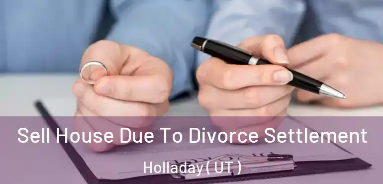  Sell House Due To Divorce Settlement Holladay ( UT )
