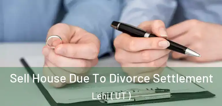  Sell House Due To Divorce Settlement Lehi ( UT )