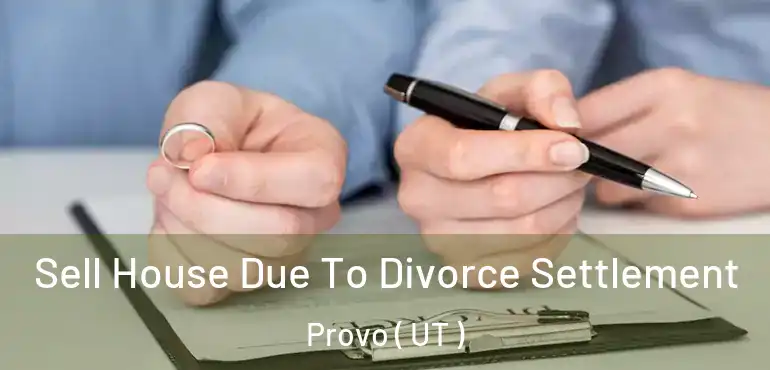  Sell House Due To Divorce Settlement Provo ( UT )