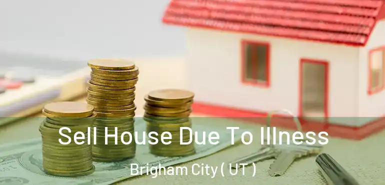  Sell House Due To Illness Brigham City ( UT )