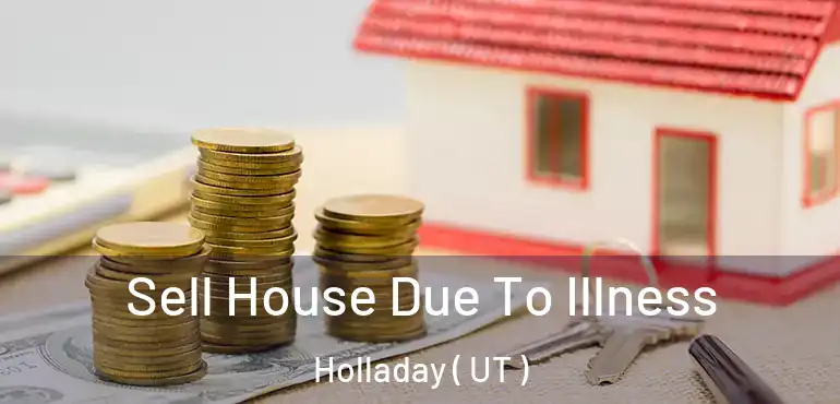  Sell House Due To Illness Holladay ( UT )