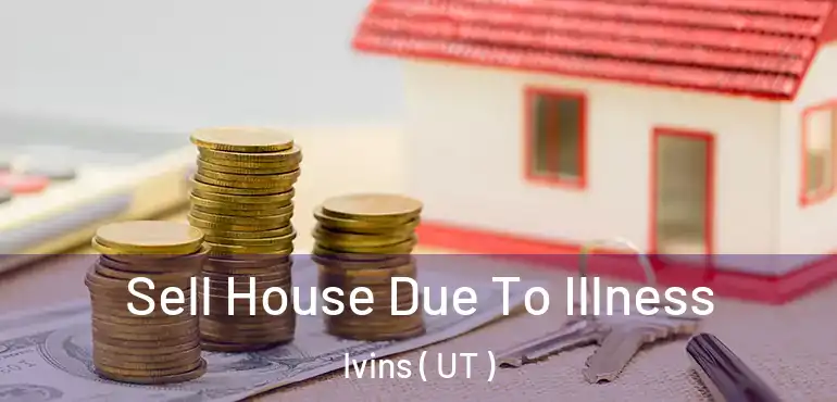  Sell House Due To Illness Ivins ( UT )
