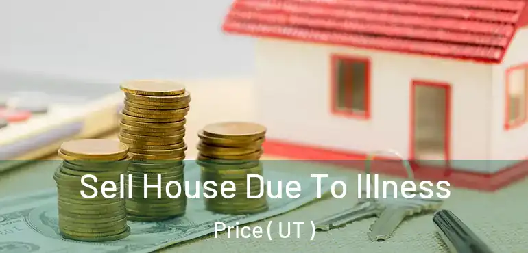  Sell House Due To Illness Price ( UT )