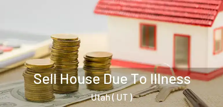  Sell House Due To Illness Utah ( UT )