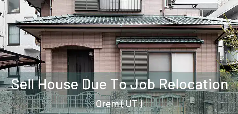  Sell House Due To Job Relocation Orem ( UT )