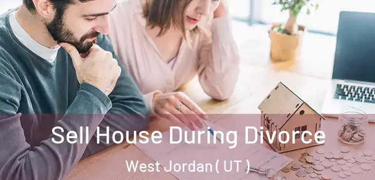  Sell House During Divorce West Jordan ( UT )