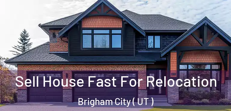  Sell House Fast For Relocation Brigham City ( UT )