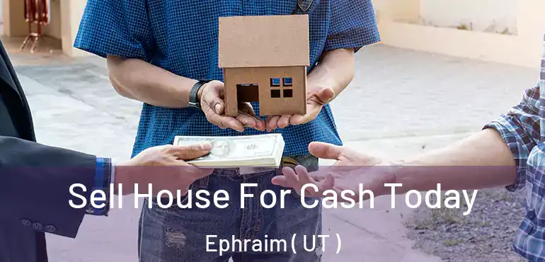  Sell House For Cash Today Ephraim ( UT )
