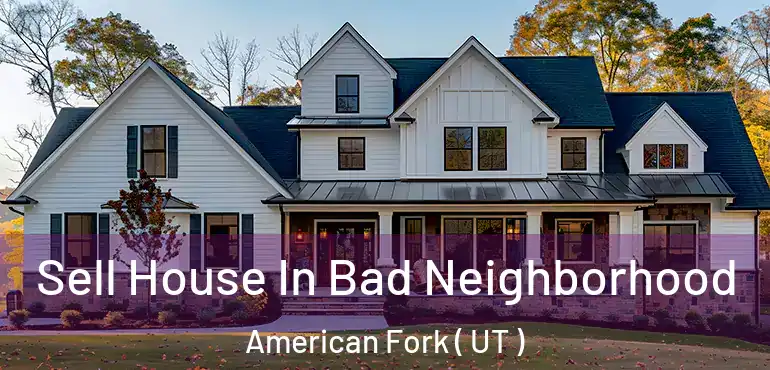  Sell House In Bad Neighborhood American Fork ( UT )