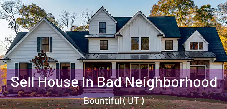  Sell House In Bad Neighborhood Bountiful ( UT )