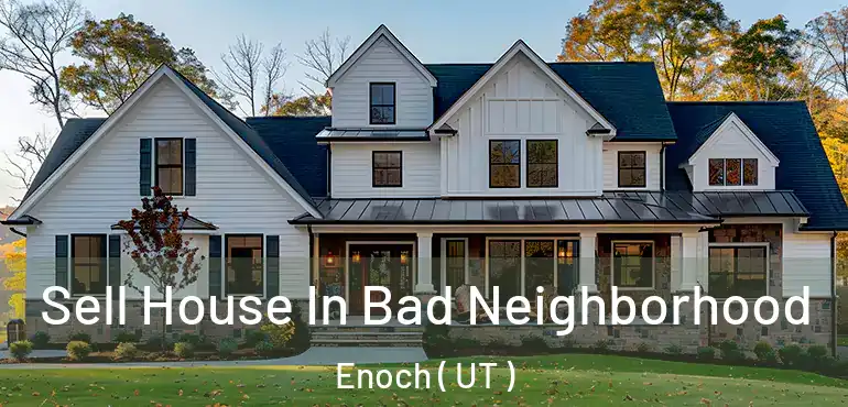  Sell House In Bad Neighborhood Enoch ( UT )