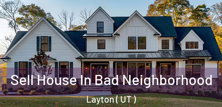  Sell House In Bad Neighborhood Layton ( UT )