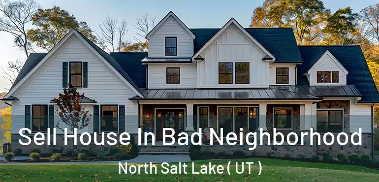  Sell House In Bad Neighborhood North Salt Lake ( UT )