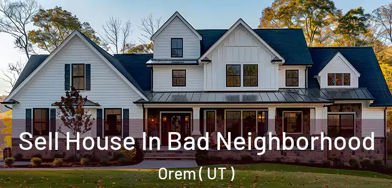  Sell House In Bad Neighborhood Orem ( UT )