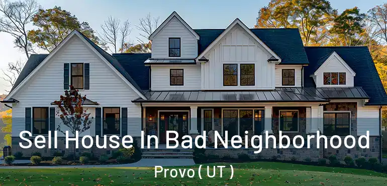  Sell House In Bad Neighborhood Provo ( UT )