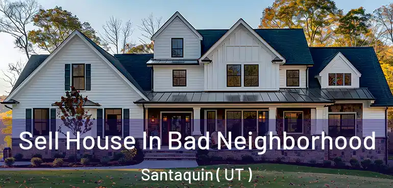  Sell House In Bad Neighborhood Santaquin ( UT )
