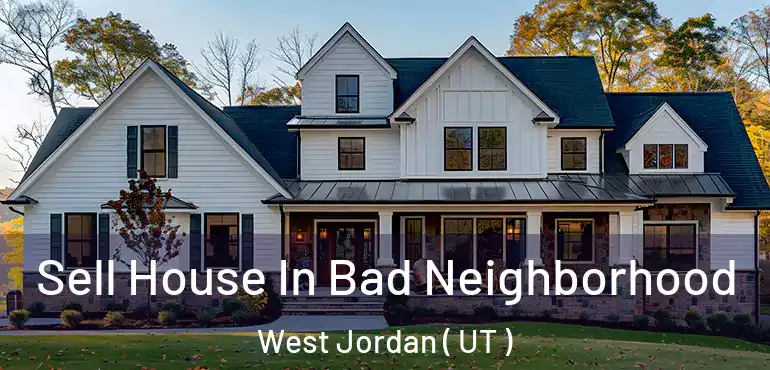  Sell House In Bad Neighborhood West Jordan ( UT )
