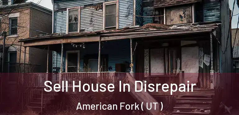  Sell House In Disrepair American Fork ( UT )