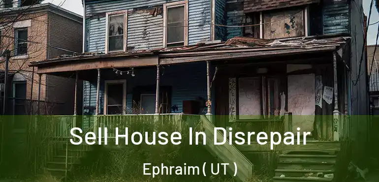  Sell House In Disrepair Ephraim ( UT )