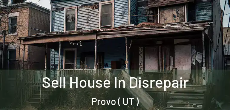  Sell House In Disrepair Provo ( UT )