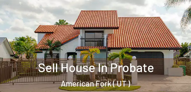  Sell House In Probate American Fork ( UT )