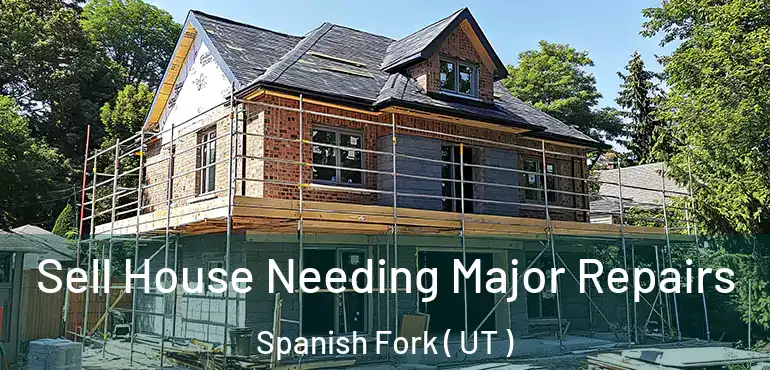  Sell House Needing Major Repairs Spanish Fork ( UT )
