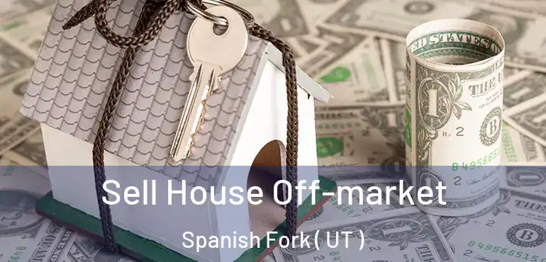  Sell House Off-market Spanish Fork ( UT )