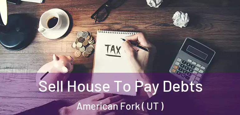  Sell House To Pay Debts American Fork ( UT )