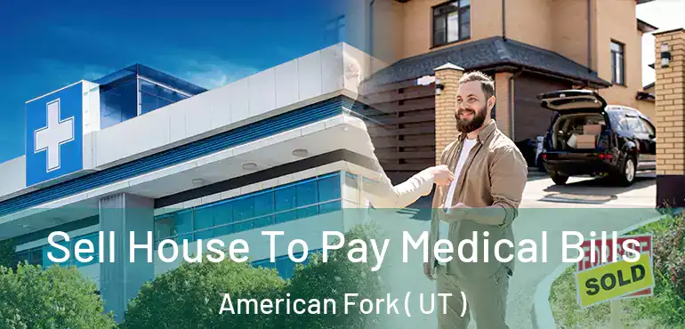 Sell House To Pay Medical Bills American Fork ( UT )