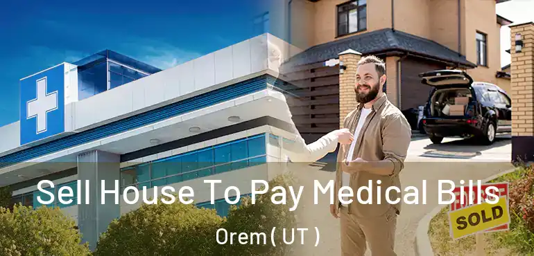  Sell House To Pay Medical Bills Orem ( UT )