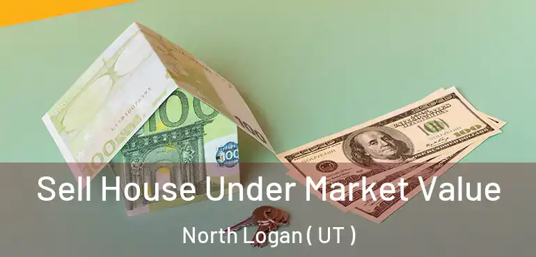  Sell House Under Market Value North Logan ( UT )