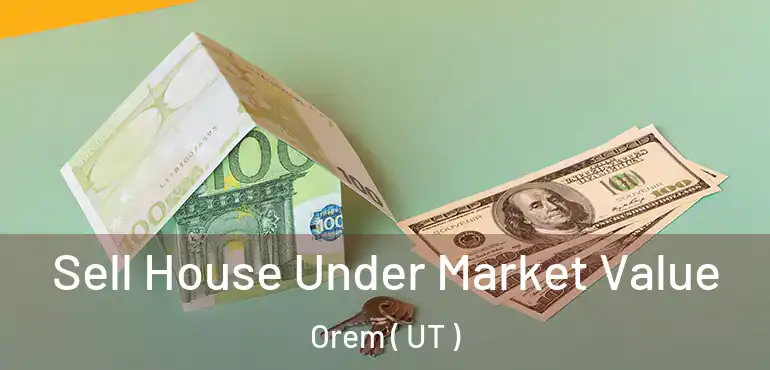  Sell House Under Market Value Orem ( UT )