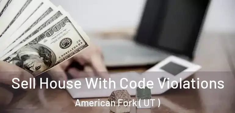  Sell House With Code Violations American Fork ( UT )