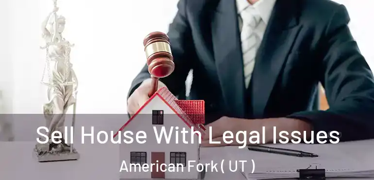  Sell House With Legal Issues American Fork ( UT )