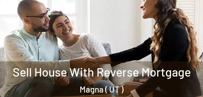  Sell House With Reverse Mortgage Magna ( UT )